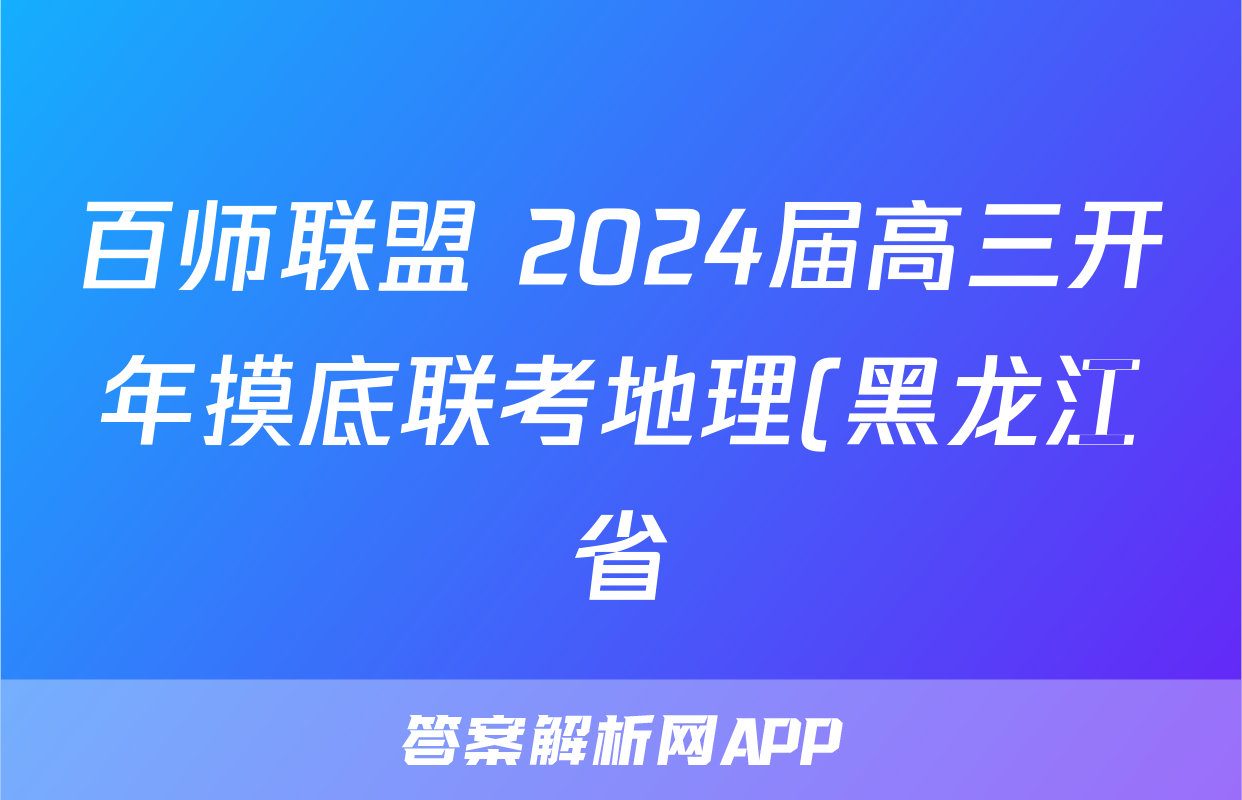 百师联盟 2024届高三开年摸底联考地理(黑龙江省)答案